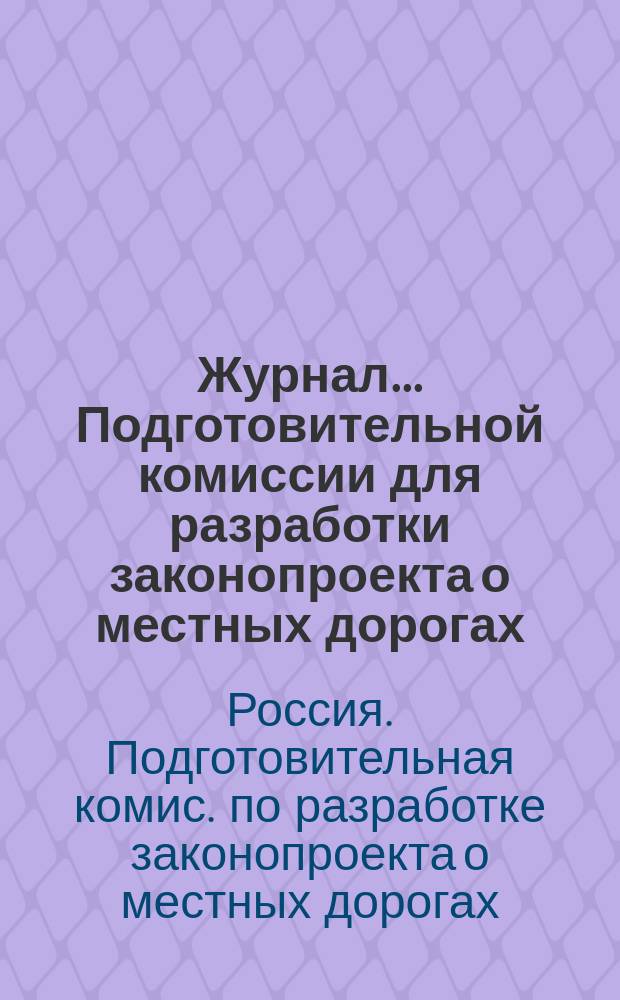 Журнал... Подготовительной комиссии для разработки законопроекта о местных дорогах : №