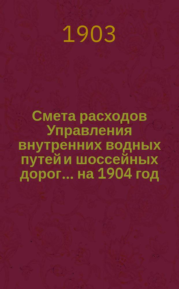 Смета расходов Управления внутренних водных путей и шоссейных дорог... на 1904 год