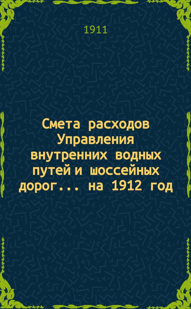 Смета расходов Управления внутренних водных путей и шоссейных дорог... на 1912 год