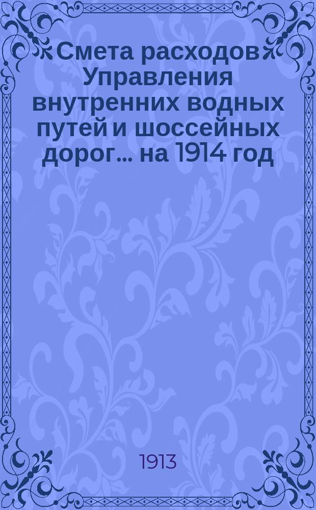 Смета расходов Управления внутренних водных путей и шоссейных дорог... на 1914 год