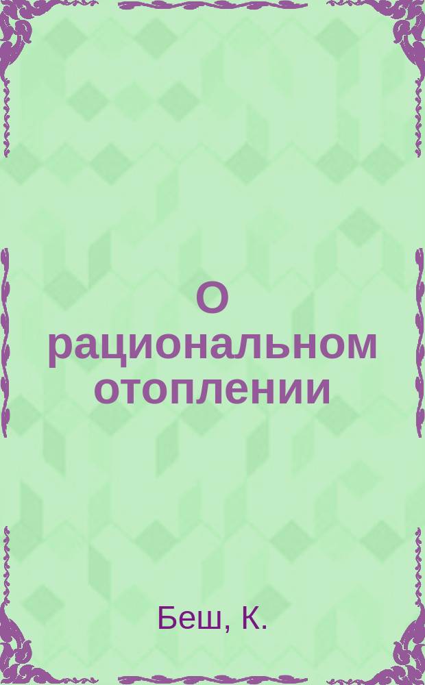 О рациональном отоплении : Выбор топлива и рацион. устройство печей