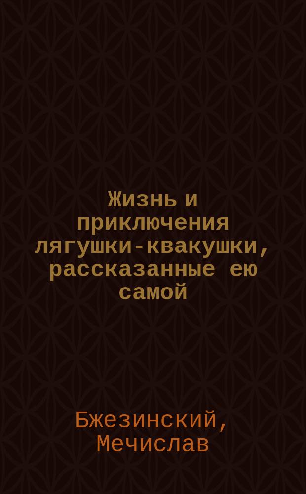 Жизнь и приключения лягушки-квакушки, рассказанные ею самой : (С польск.)