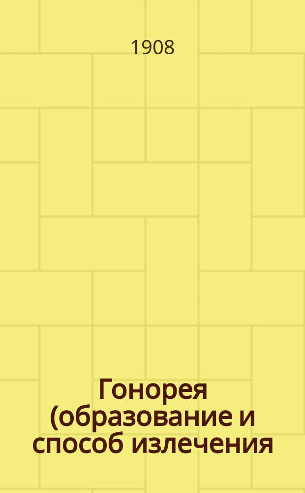 Гонорея (образование и способ излечения) : Антигонореин проф. Бибера : Науч.-попул. брош. проф. Бибера