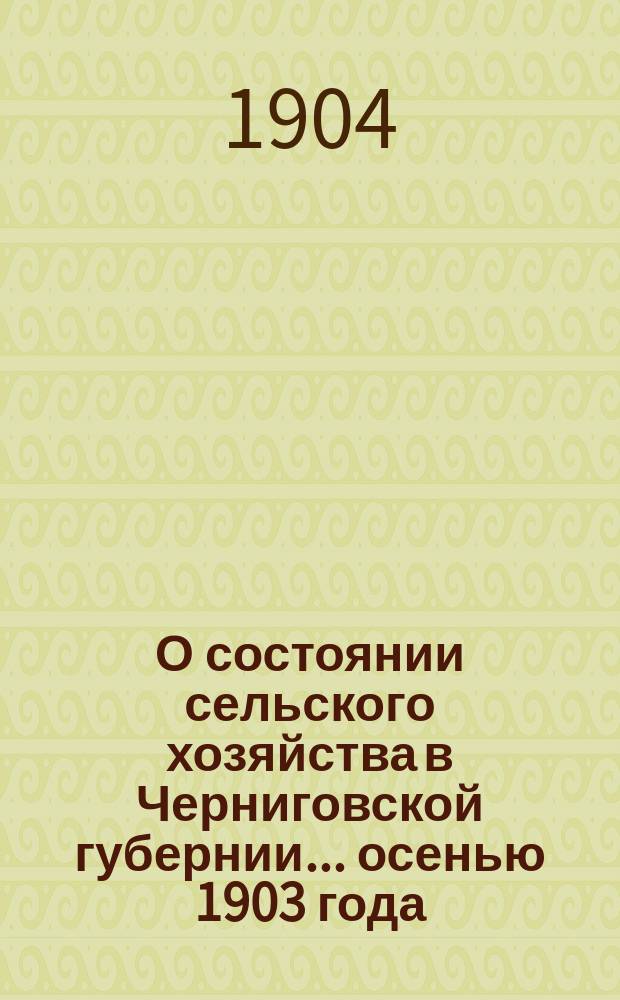 О состоянии сельского хозяйства в Черниговской губернии... ... осенью 1903 года