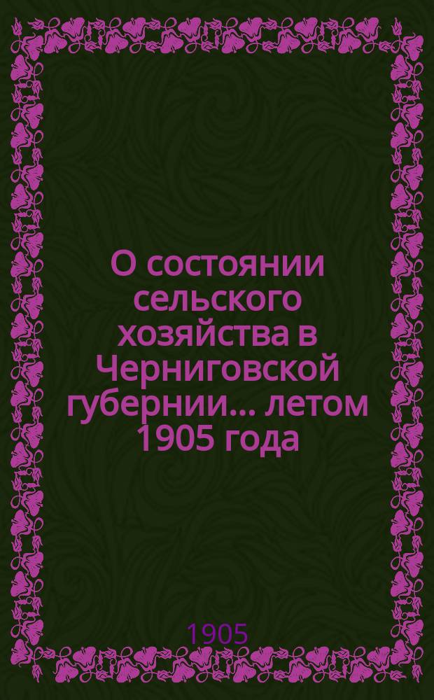 О состоянии сельского хозяйства в Черниговской губернии... ... летом 1905 года : Урожай