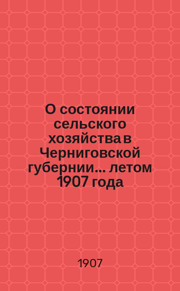 О состоянии сельского хозяйства в Черниговской губернии... ... летом 1907 года : Урожай