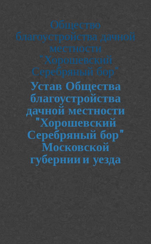 Устав Общества благоустройства дачной местности "Хорошевский Серебряный бор" Московской губернии и уезда : Утв. 1 апр. 1903 г.