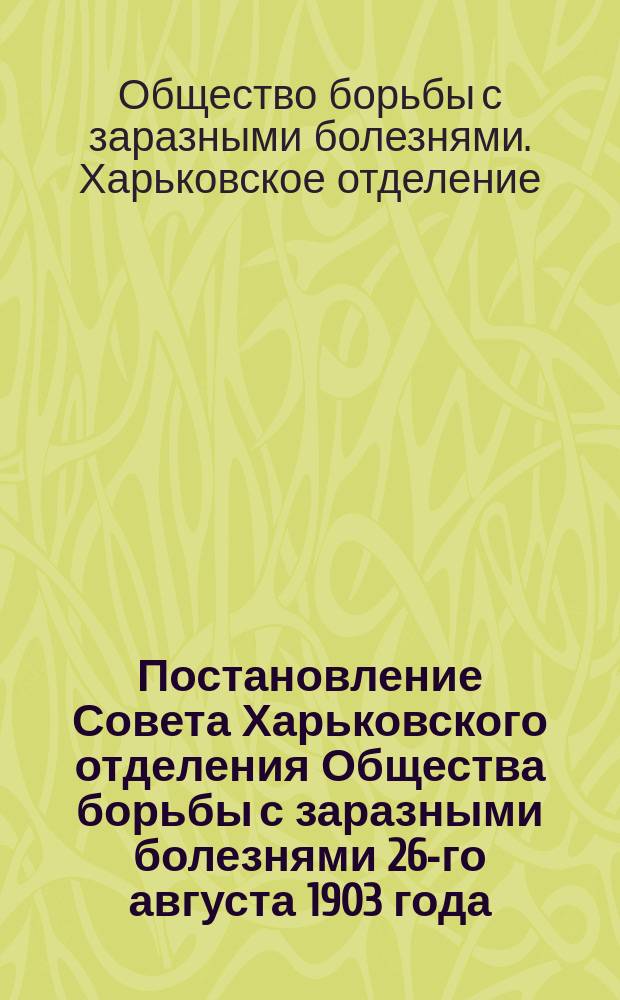 Постановление Совета Харьковского отделения Общества борьбы с заразными болезнями 26-го августа 1903 года