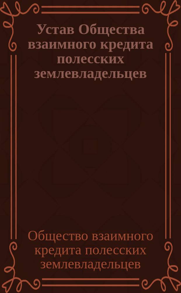 Устав Общества взаимного кредита полесских землевладельцев : Утв. 4 нояб. 1902 г.