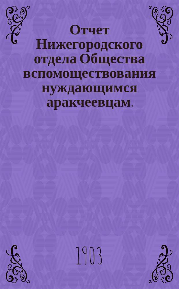 Отчет Нижегородского отдела Общества вспомоществования нуждающимся аракчеевцам...