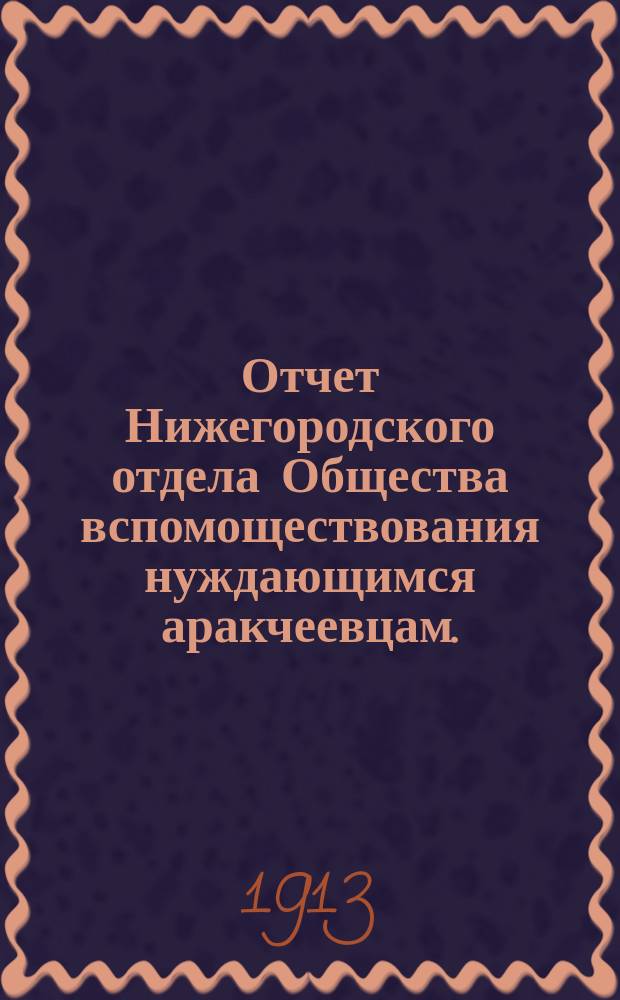 Отчет Нижегородского отдела Общества вспомоществования нуждающимся аракчеевцам... ... за 1912 год
