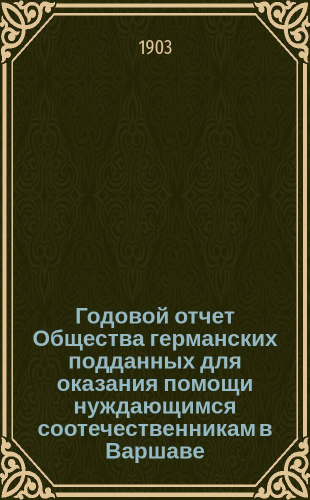 Годовой отчет Общества германских подданных для оказания помощи нуждающимся соотечественникам в Варшаве... ... 1902