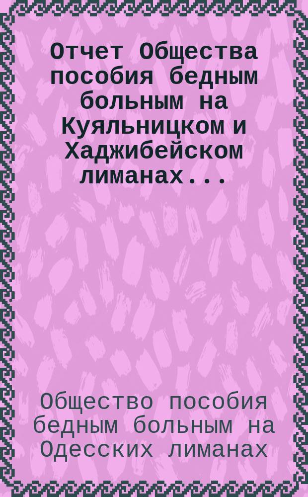Отчет Общества пособия бедным больным на Куяльницком и Хаджибейском лиманах...