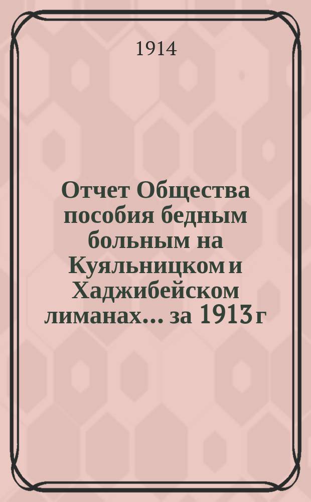 Отчет Общества пособия бедным больным на Куяльницком и Хаджибейском лиманах... ... за 1913 г.