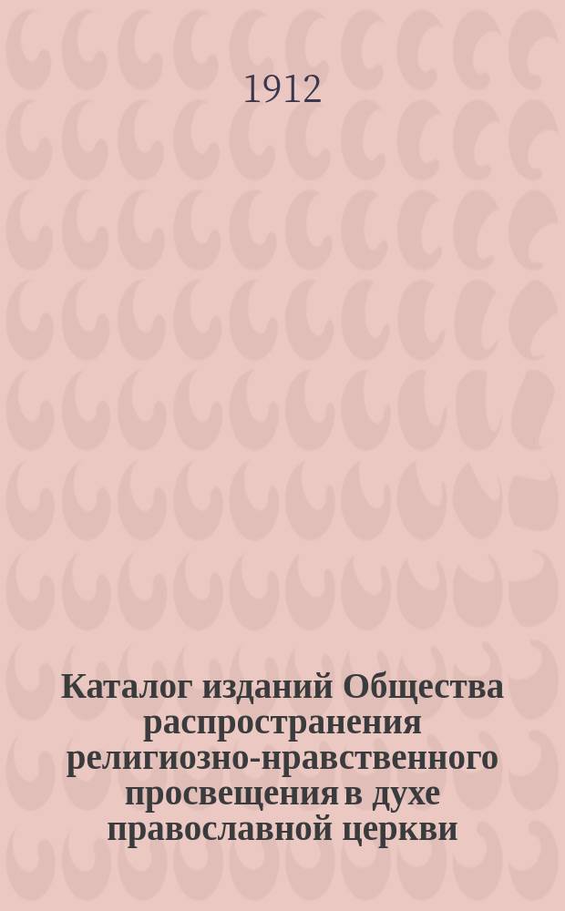 Каталог изданий Общества распространения религиозно-нравственного просвещения в духе православной церкви. 1912 г.