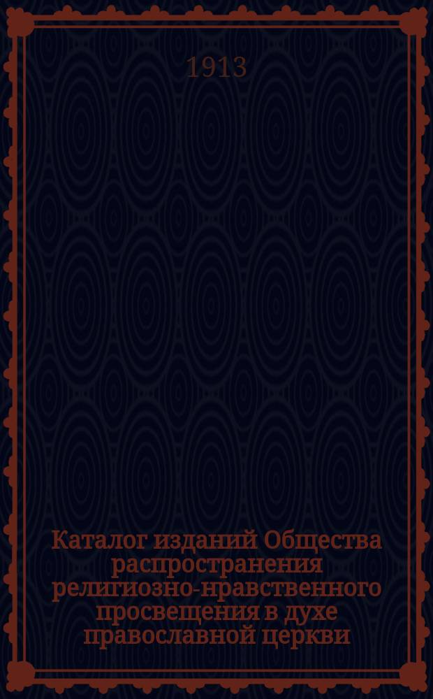 Каталог изданий Общества распространения религиозно-нравственного просвещения в духе православной церкви. [1913 г.]
