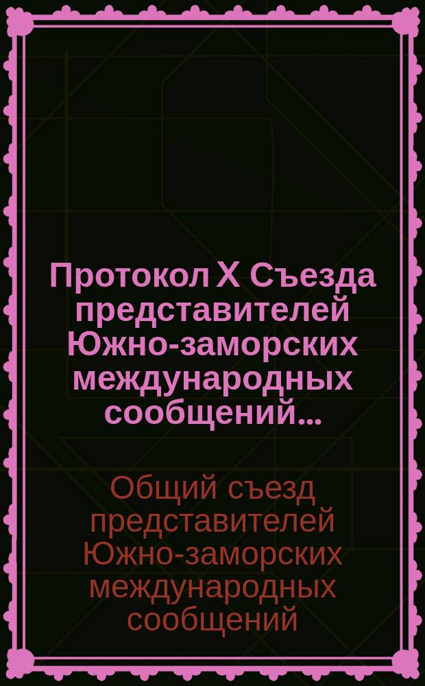 Протокол X Съезда представителей Южно-заморских международных сообщений... : С.-Петербург, 10 и 11 дек. 1902 г