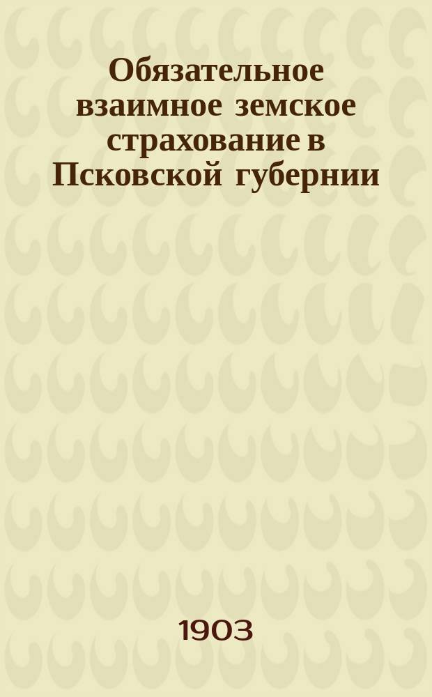 Обязательное взаимное земское страхование в Псковской губернии : Страховая среда в 1899 г. и пожары за десятилетие 1890-1899 гг. Ч. 1-2. Ч. 2 и 3 : (Текст и приложения)
