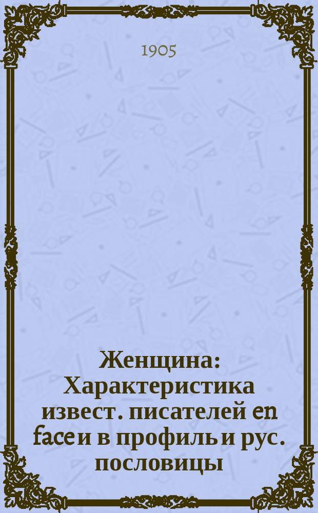 Женщина : Характеристика извест. писателей en face и в профиль и рус. пословицы