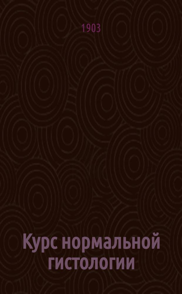 ... Курс нормальной гистологии : Ч. 1-2. Ч. 1 : Учение о клетке