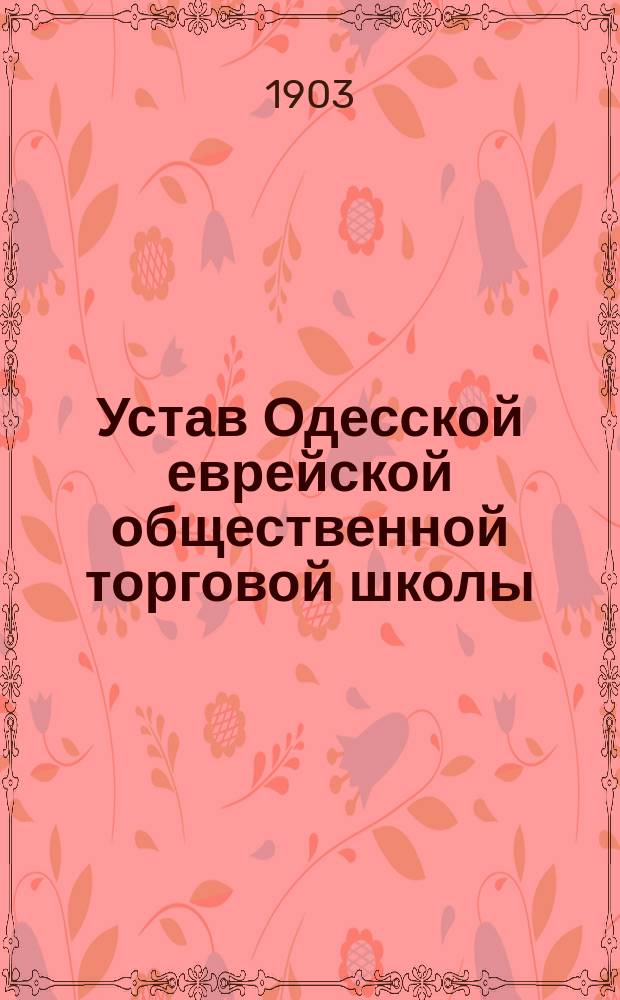 Устав Одесской еврейской общественной торговой школы : Утв. 28 июня 1903 г.