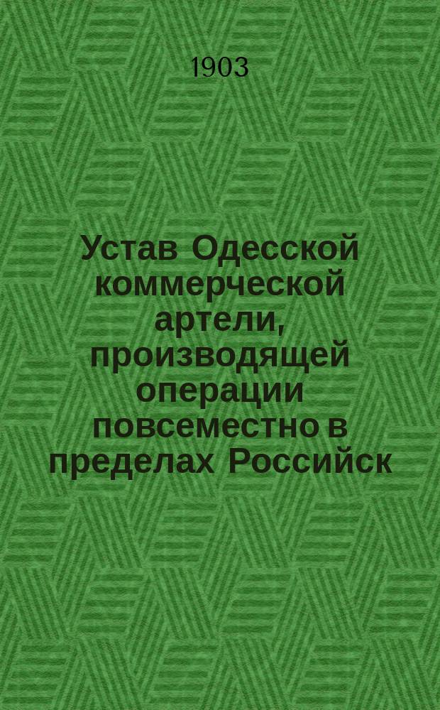 Устав Одесской коммерческой артели, производящей операции повсеместно в пределах Российск. империи : Утв. 28 февр. 1902 г.