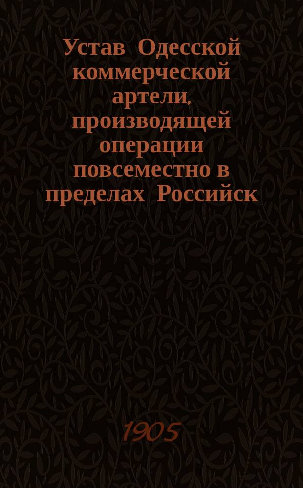 Устав Одесской коммерческой артели, производящей операции повсеместно в пределах Российск. империи : Утв. 27 июня 1905 г.
