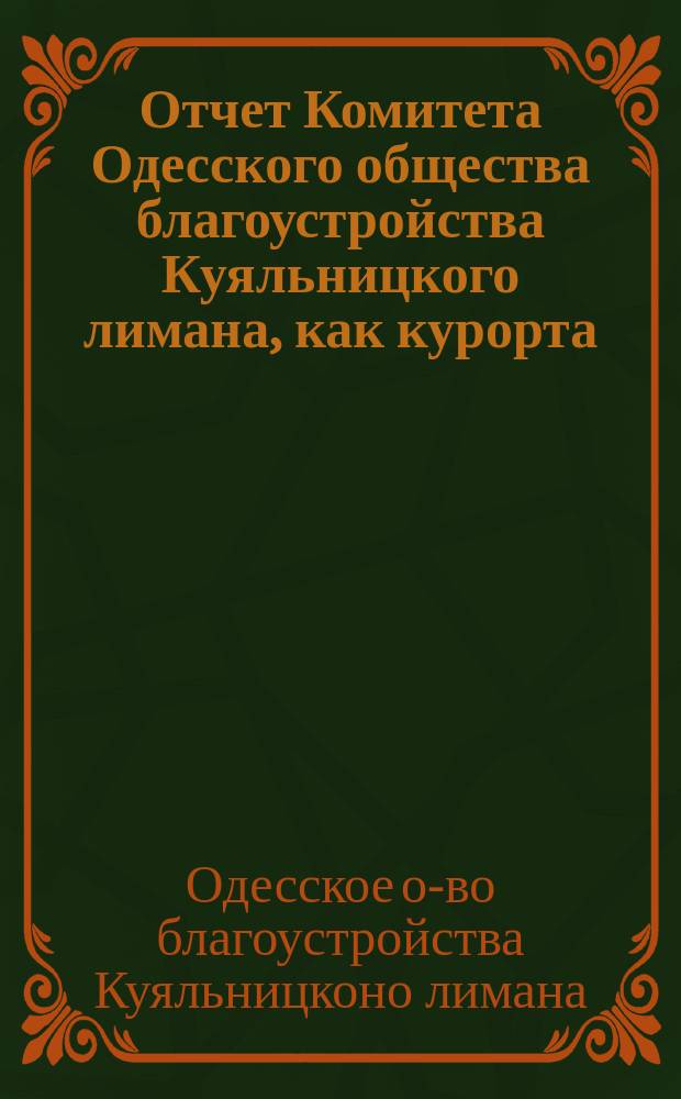 Отчет Комитета Одесского общества благоустройства Куяльницкого лимана, как курорта...