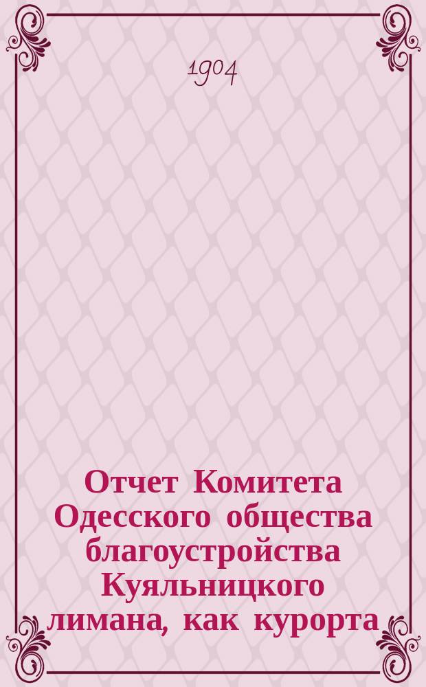 Отчет Комитета Одесского общества благоустройства Куяльницкого лимана, как курорта... ... за 1903 г.