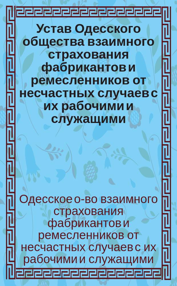 Устав Одесского общества взаимного страхования фабрикантов и ремесленников от несчастных случаев с их рабочими и служащими : Утв. 28 марта 1898 г.