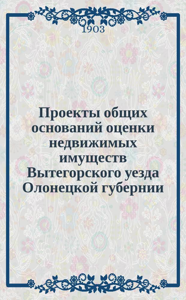 Проекты общих оснований оценки недвижимых имуществ Вытегорского уезда Олонецкой губернии. 1 2 3, Журналы Олонецкой губернской оценочной комиссии. Доклады с проектами общих оснований оценки и оценочных норм. Приложения к докладам
