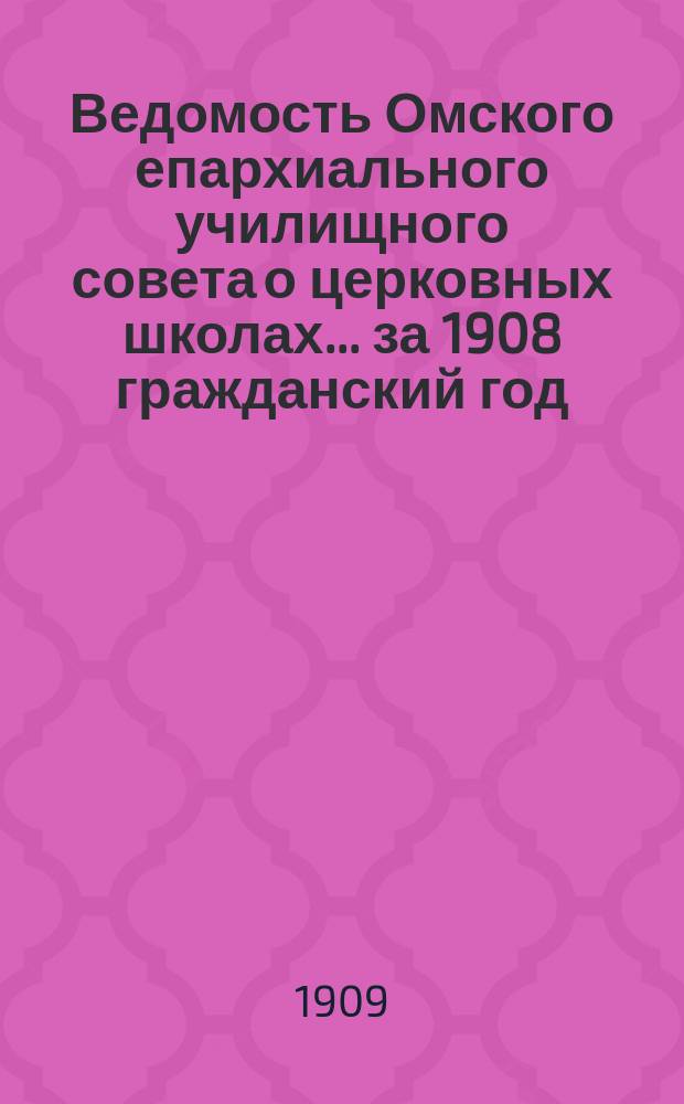 Ведомость Омского епархиального училищного совета о церковных школах... ... за 1908 гражданский год