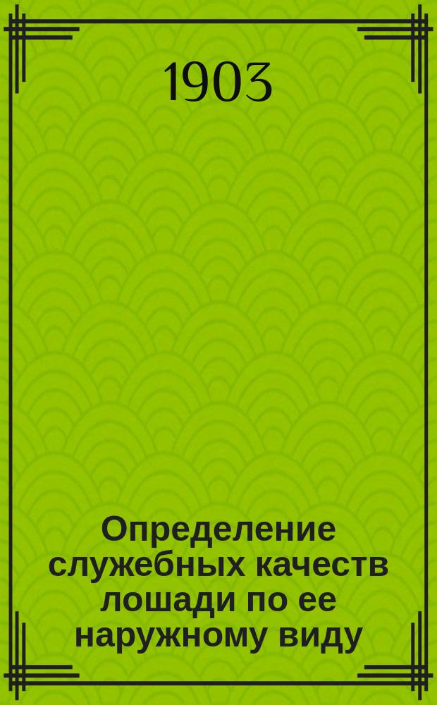 Определение служебных качеств лошади по ее наружному виду : (Экстериер) : Сост. по распоряжению командира Корпуса при мед. части Упр. Отд. корпуса погранич. стражи