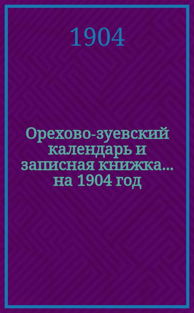 Орехово-зуевский календарь и записная книжка... на 1904 год