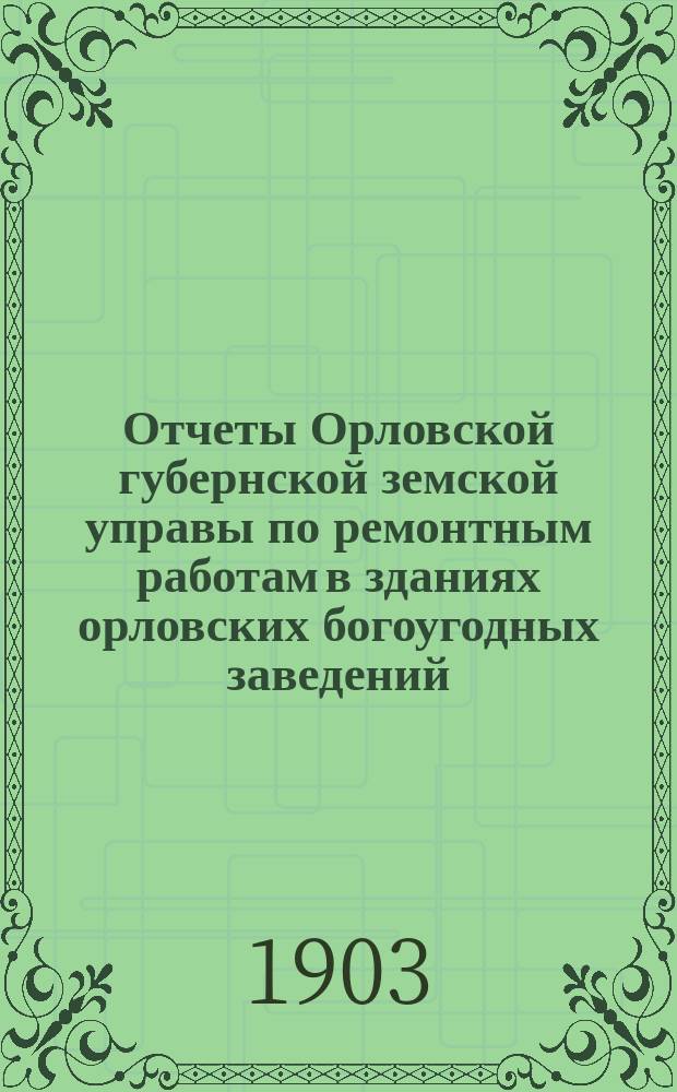 Отчеты Орловской губернской земской управы по ремонтным работам в зданиях орловских богоугодных заведений, Психиатрической больницы при д. Кишкинке, заводской конюшни и Губернской управы...