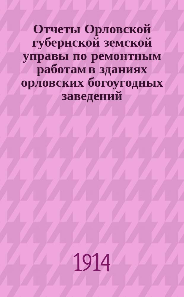 Отчеты Орловской губернской земской управы по ремонтным работам в зданиях орловских богоугодных заведений, Психиатрической больницы при д. Кишкинке, заводской конюшни и Губернской управы... ... с 1-го ноября 1913 г. по 1-е декабря 1914 г.