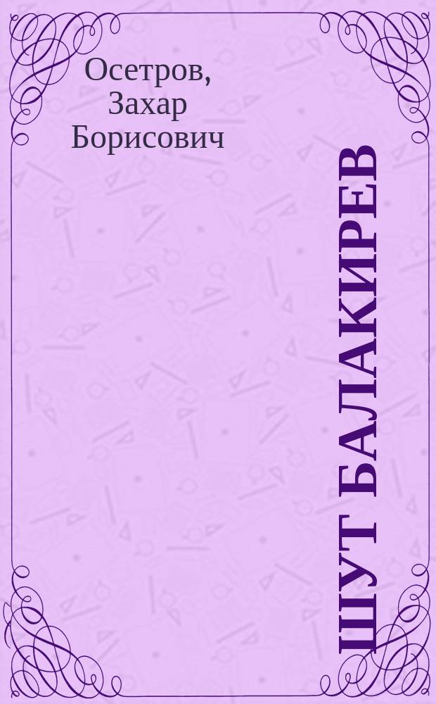 Шут Балакирев : Повесть из времен царствования Петра Великого : К 200-летию С.-Петербурга