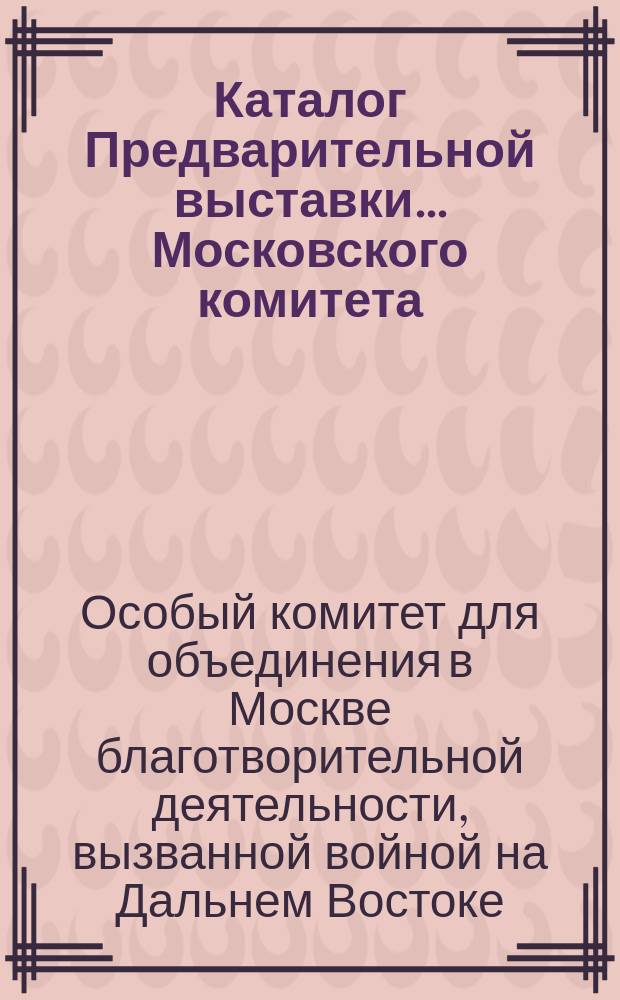 Каталог Предварительной выставки... Московского комитета