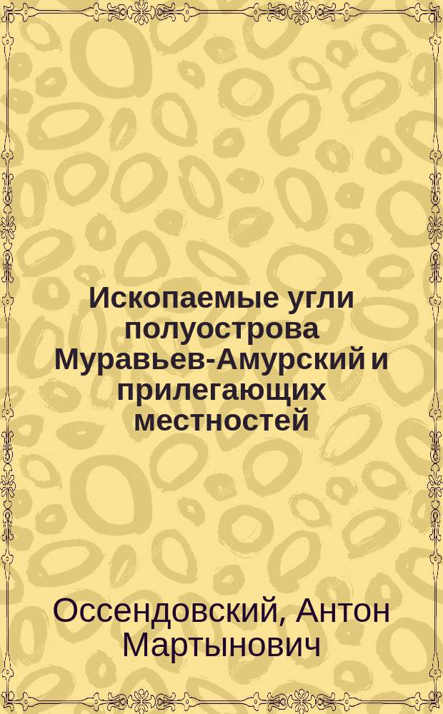Ископаемые угли полуострова Муравьев-Амурский и прилегающих местностей : Докл. в Музее О-ва изучения Амурского края дир. О-ва А.М. Оссендовского
