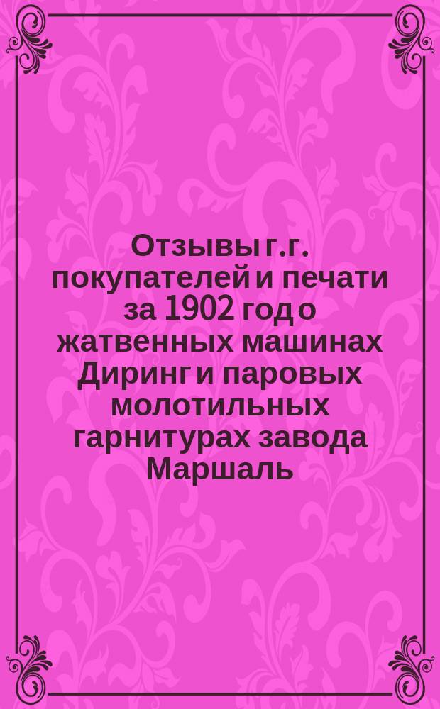 Отзывы г.г. покупателей и печати за 1902 год о жатвенных машинах Диринг и паровых молотильных гарнитурах завода Маршаль, сыновья и К°