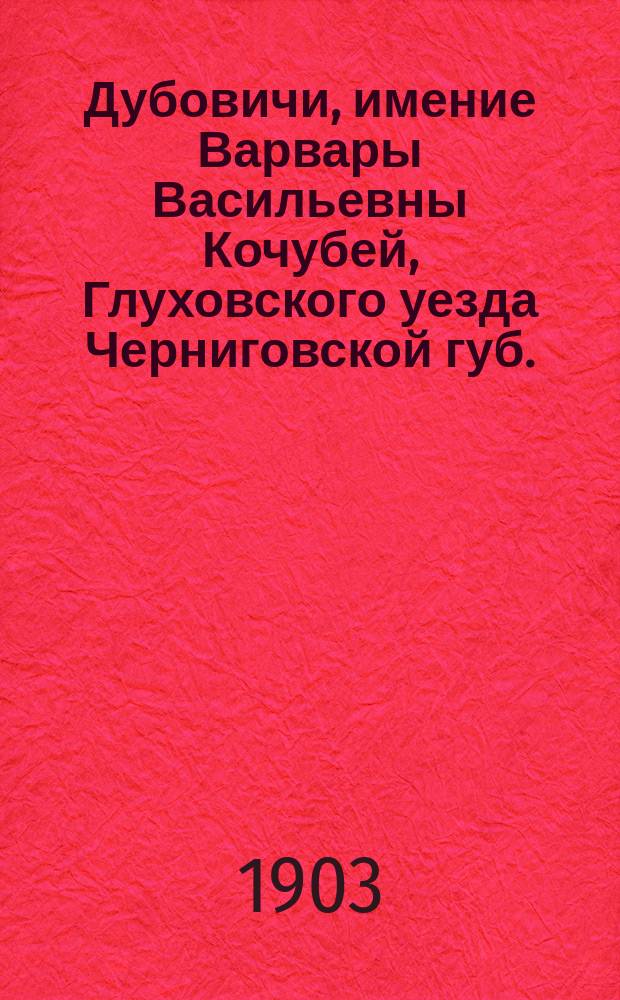 Дубовичи, имение Варвары Васильевны Кочубей, Глуховского уезда Черниговской губ. : С рис. и пл. дачи