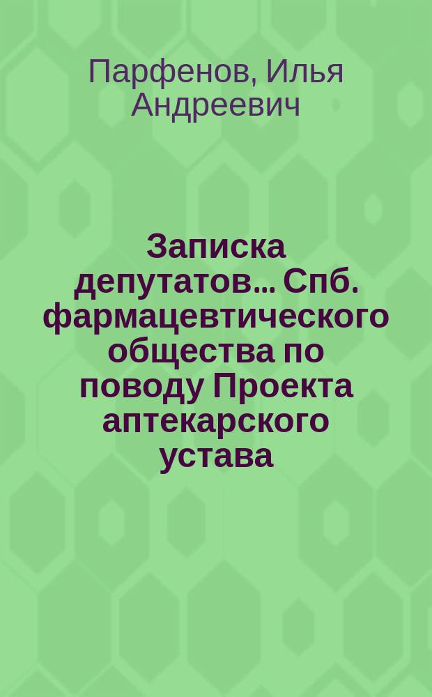 Записка депутатов... Спб. фармацевтического общества по поводу Проекта аптекарского устава, составленного Комиссией под председательством г. товарища министра внутр. дел Н.А. Зиновьева