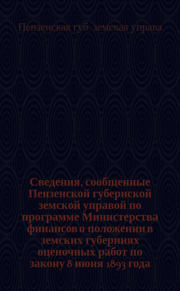 Сведения, сообщенные Пензенской губернской земской управой по программе Министерства финансов о положении в земских губерниях оценочных работ по закону 8 июня 1893 года