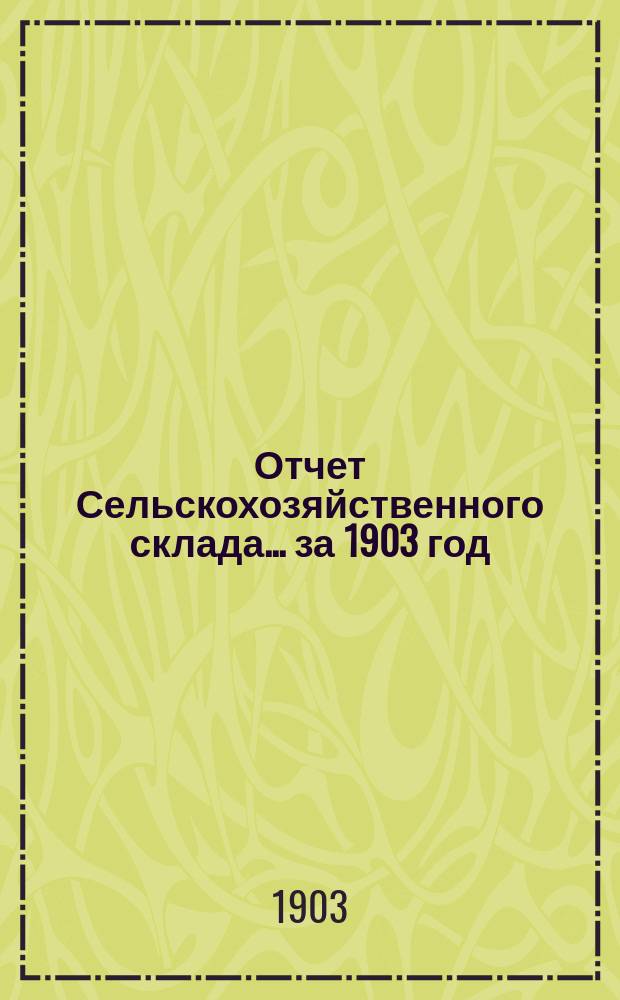 Отчет Сельскохозяйственного склада... за 1903 год