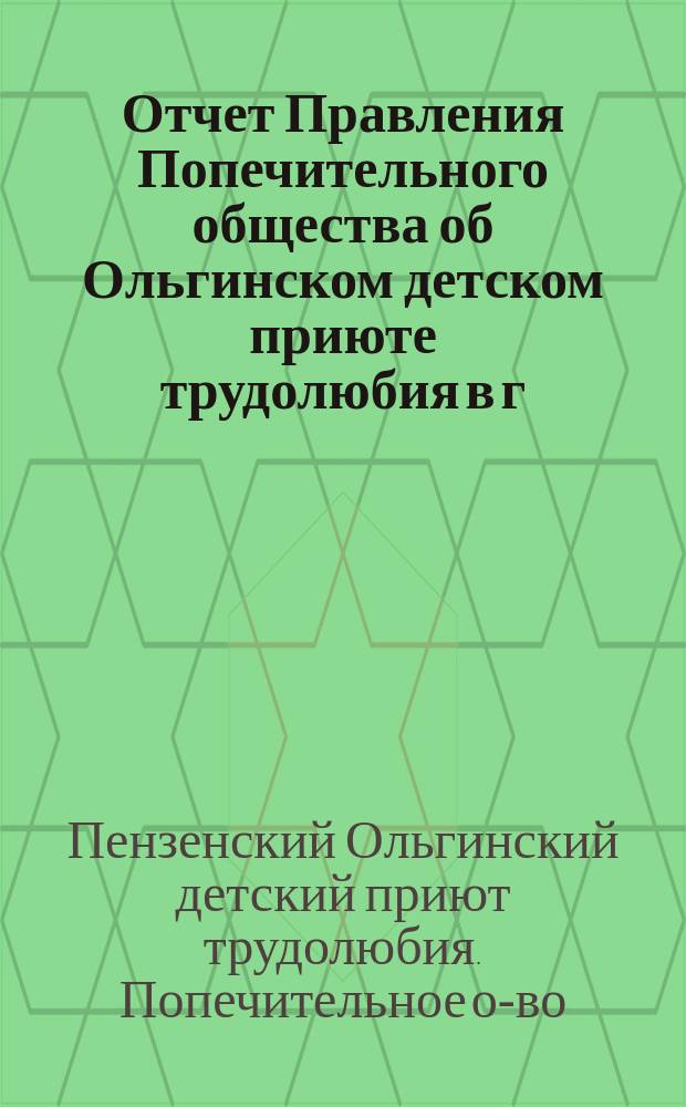 Отчет Правления Попечительного общества об Ольгинском детском приюте трудолюбия в г. Пензе...