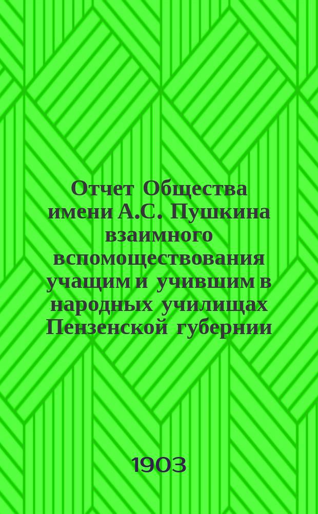 Отчет Общества имени А.С. Пушкина взаимного вспомоществования учащим и учившим в народных училищах Пензенской губернии... ... за время с 1 августа 1902 г. по 1 августа 1903 г.