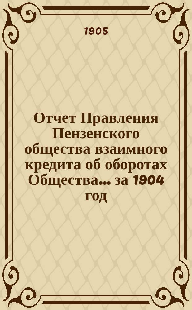 Отчет Правления Пензенского общества взаимного кредита об оборотах Общества... ... за 1904 год