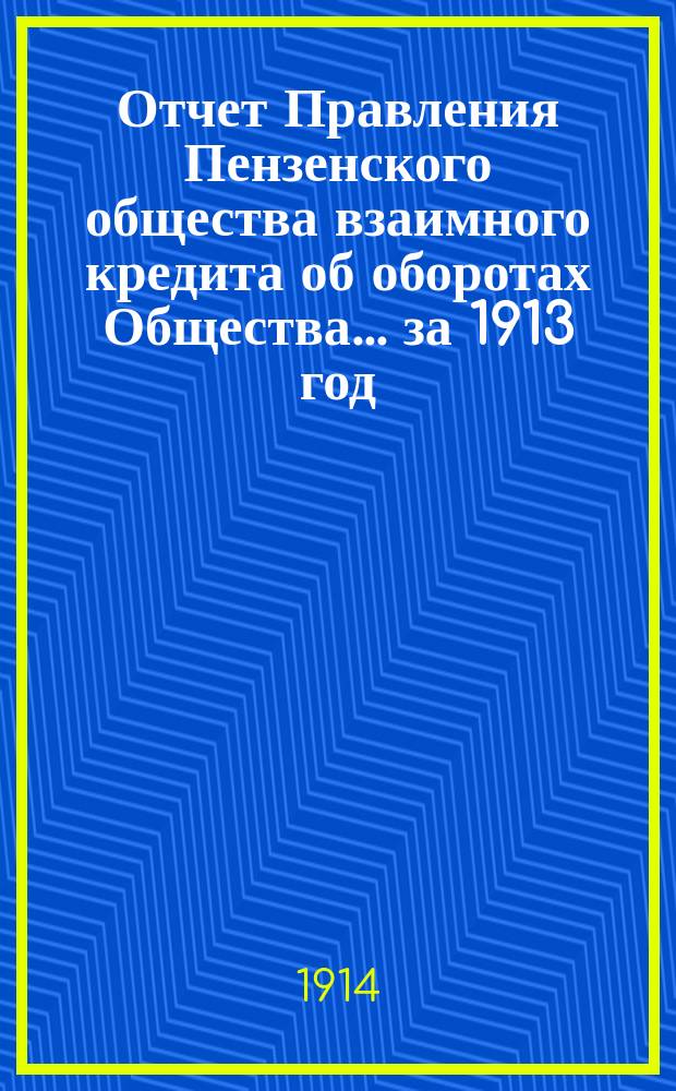 Отчет Правления Пензенского общества взаимного кредита об оборотах Общества... ... за 1913 год