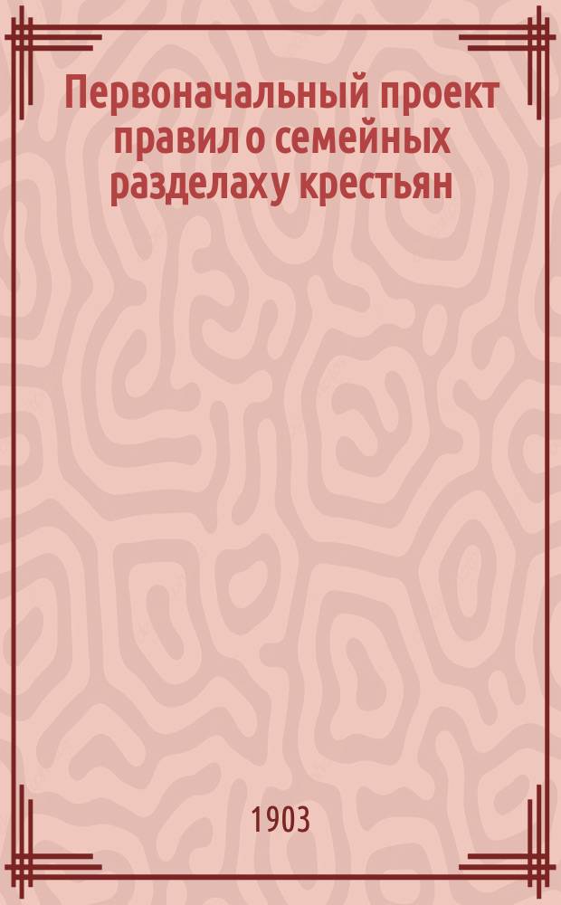 Первоначальный проект правил о семейных разделах у крестьян : С объясн