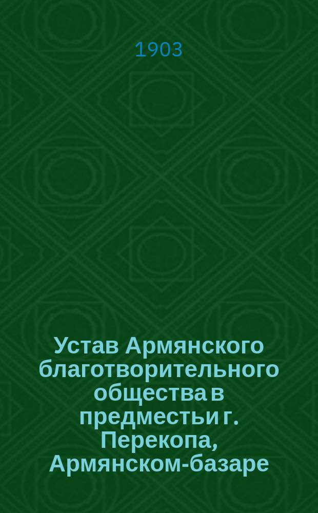 Устав Армянского благотворительного общества в предместьи г. Перекопа, Армянском-базаре : Утв. 12 июля 1880 г.
